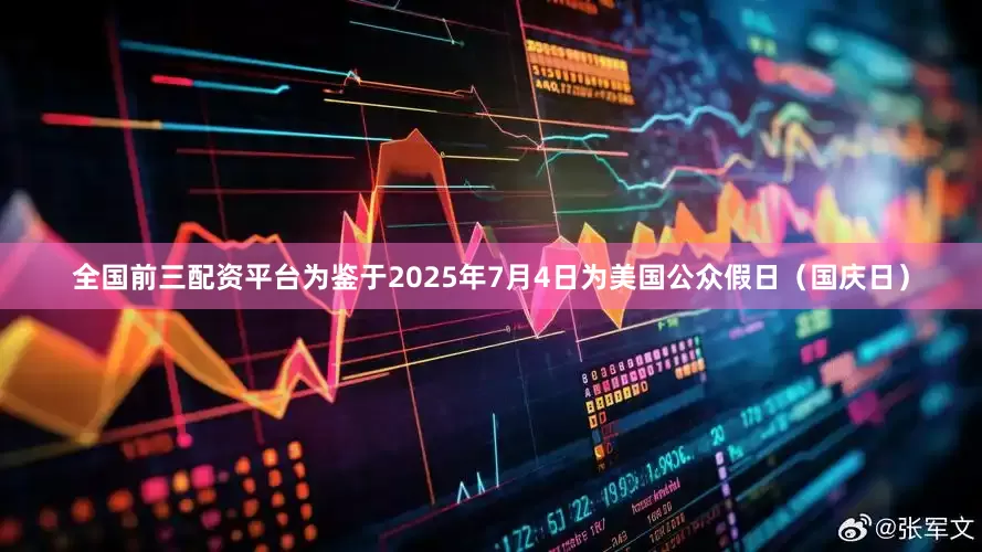 全国前三配资平台为鉴于2025年7月4日为美国公众假日（国庆日）