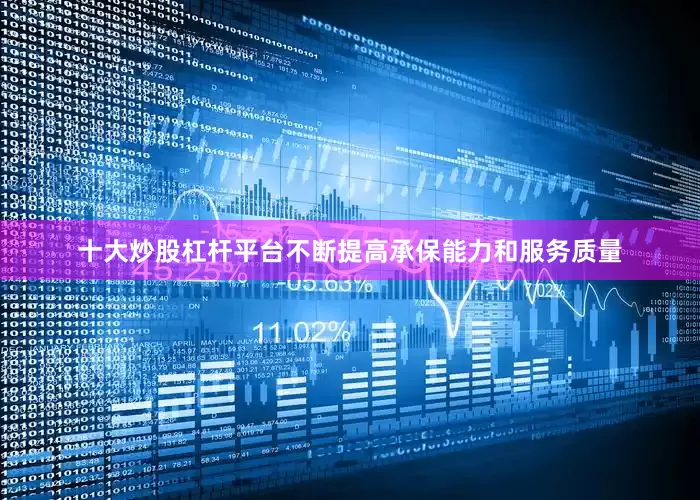 十大炒股杠杆平台不断提高承保能力和服务质量