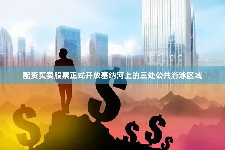 配资买卖股票正式开放塞纳河上的三处公共游泳区域