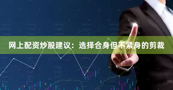 网上配资炒股建议：选择合身但不紧身的剪裁