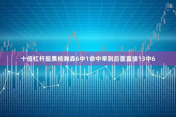 十倍杠杆股票杨瀚森6中1命中率到后面直接13中6