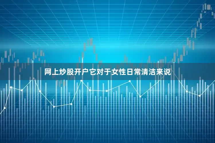 网上炒股开户它对于女性日常清洁来说